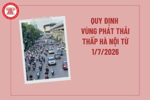 Quy định vùng phát thải thấp Hà Nội từ 1/7/2026? Lộ trình thực hiện vùng phát thải thấp Hà Nội 2026 thế nào?
